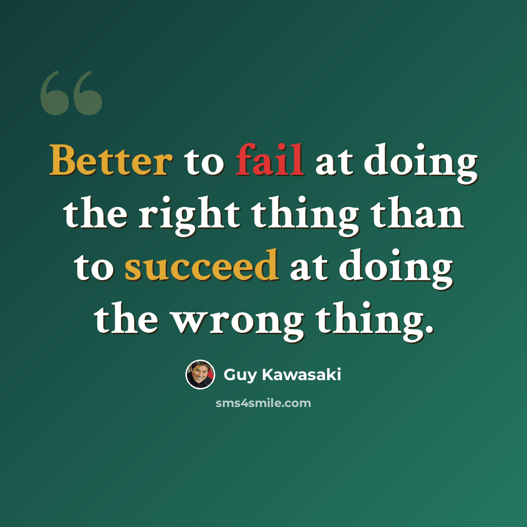 “Better to fail at doing the right thing than to succeed at doing the wrong thing.” quote by Guy Kawasaki