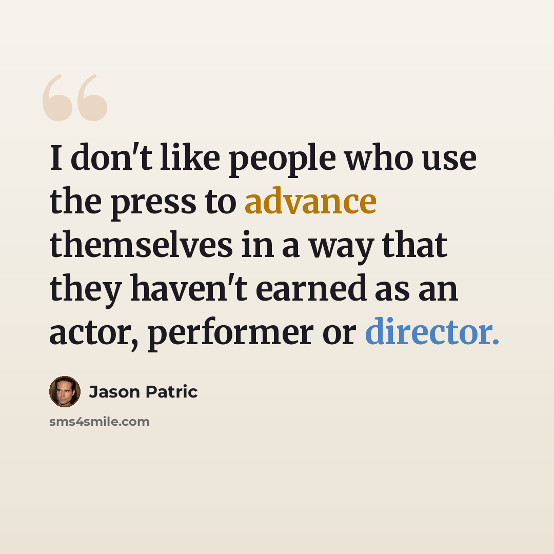 “I don't like people who use the press to advance themselves in a way that they haven't earned as an actor, performer or director.” quote by Jason Patric