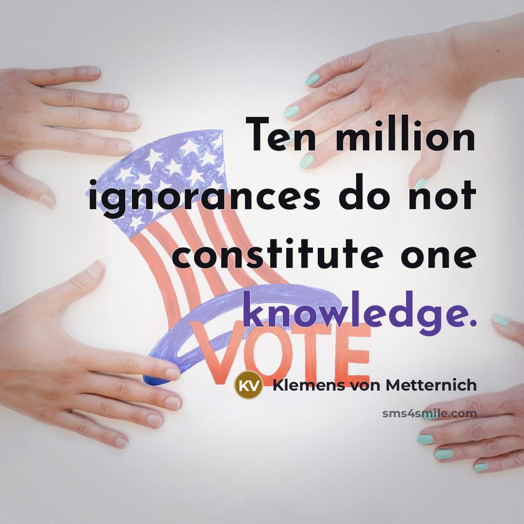 “Ten million ignorances do not constitute one knowledge.” quote by Klemens von Metternich