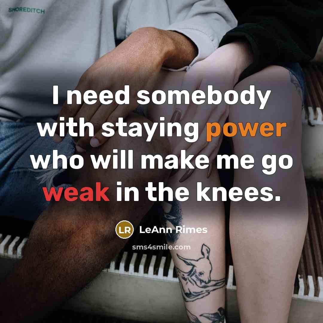 “I need somebody with staying power who will make me go weak in the knees.” quote by LeAnn Rimes