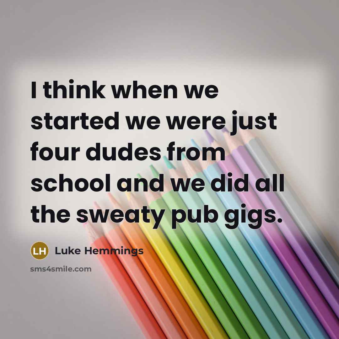 “I think when we started we were just four dudes from school and we did all the sweaty pub gigs.” quote by Luke Hemmings