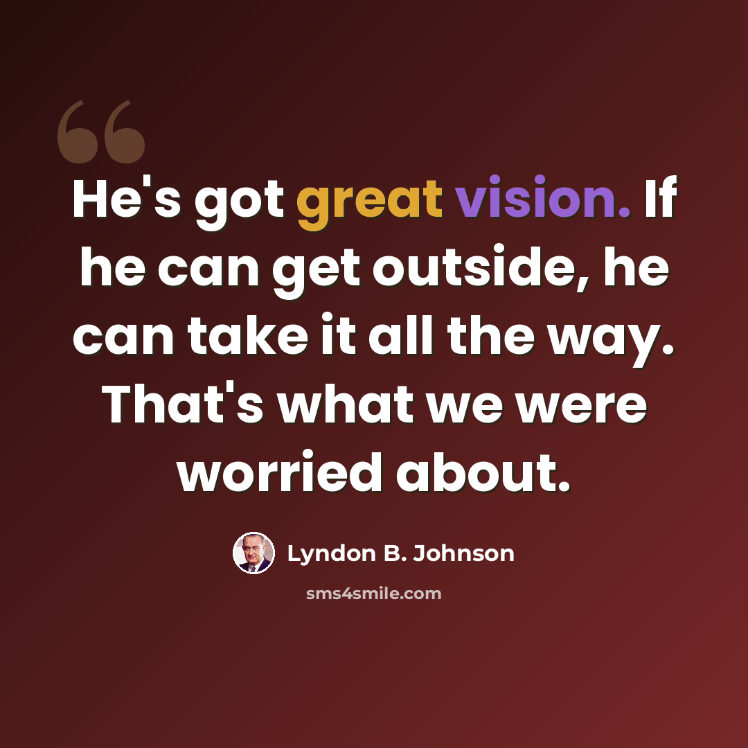 “He's got great vision. If he can get outside, he can take it all the way. That's what we were worried about.” quote by Lyndon B. Johnson