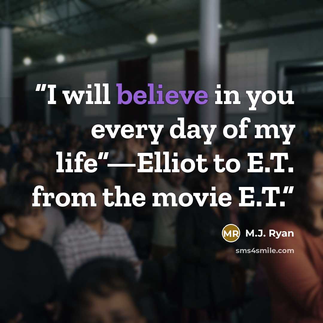 “I will believe in you every day of my life”—Elliot to E.T. from the movie E.T.” quote by M.J. Ryan