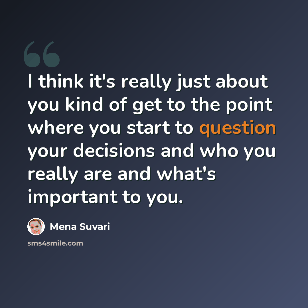 “I think it's really just about you kind of get to the point where you start to question your decisions and who you really are and what's important to you.” quote by Mena Suvari