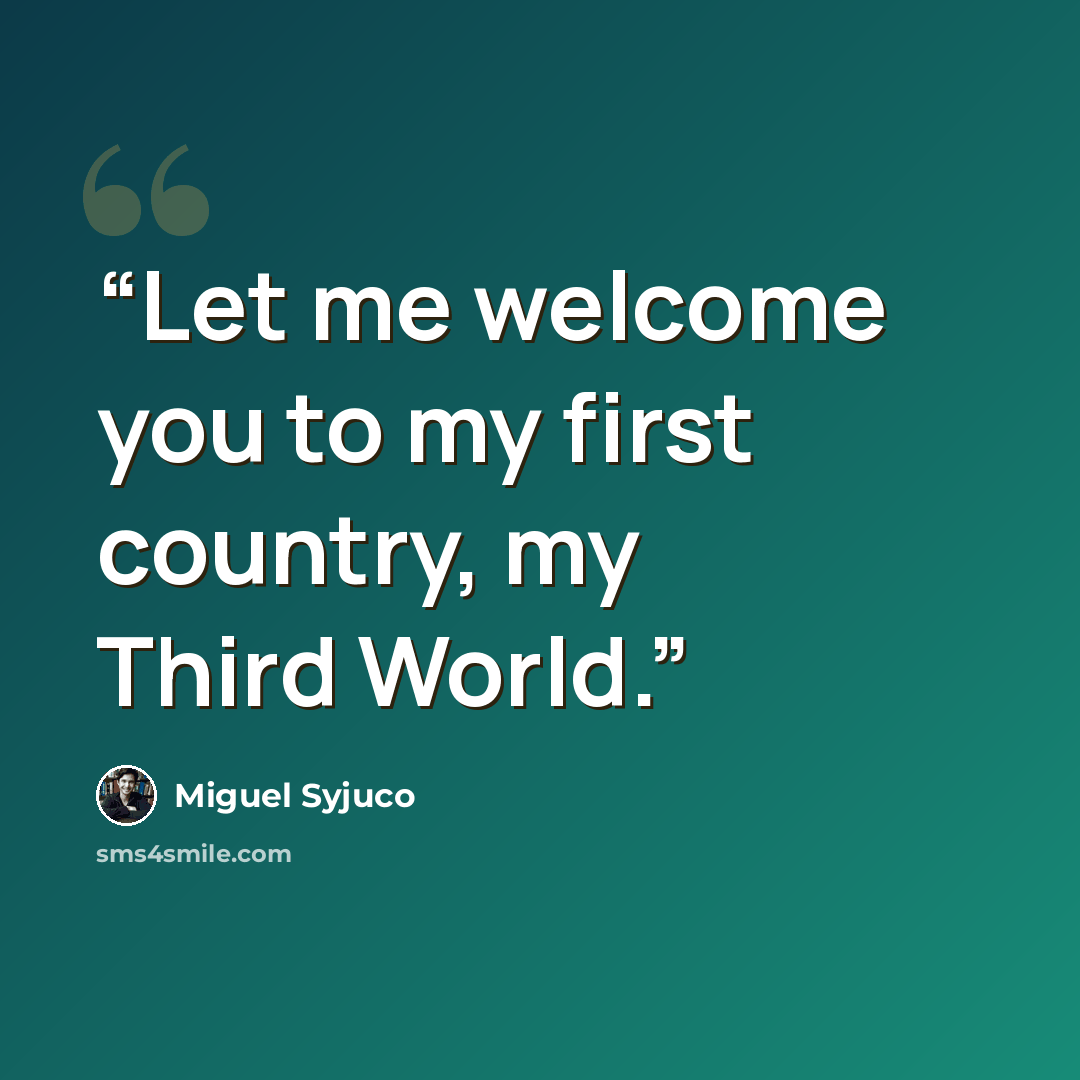 “Let me welcome you to my first country, my Third World.” quote by Miguel Syjuco
