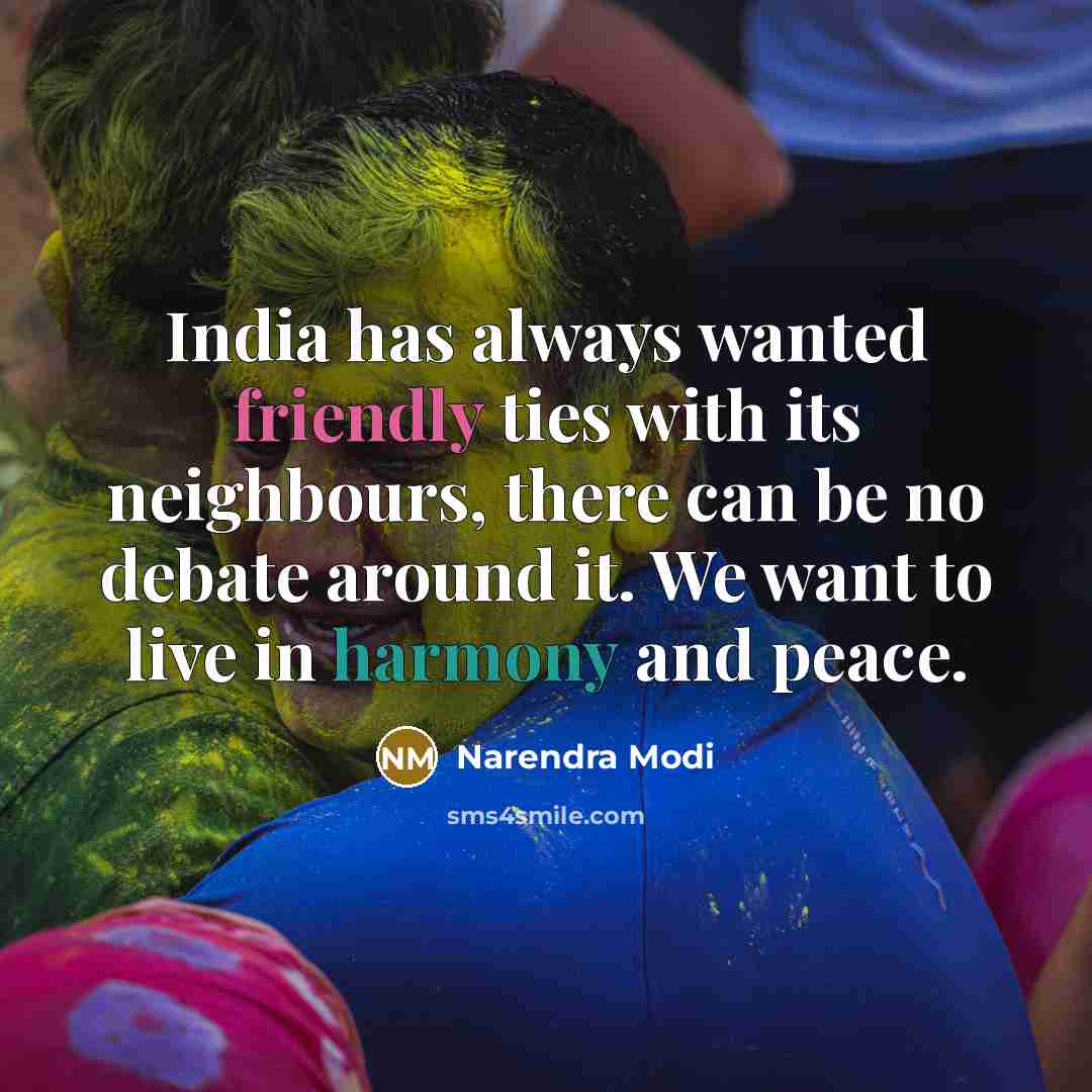 “India has always wanted friendly ties with its neighbours, there can be no debate around it. We want to live in harmony and peace.” quote by Narendra Modi