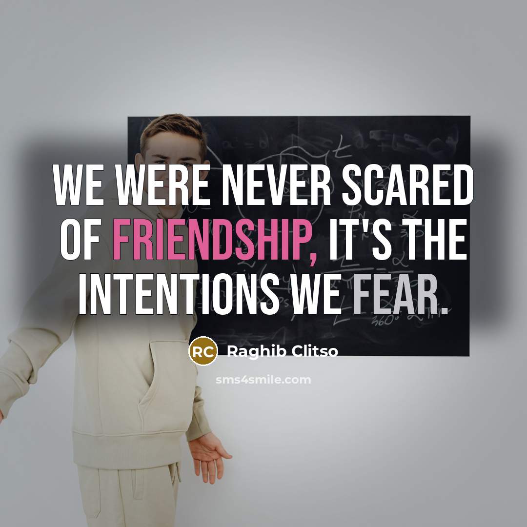“We were never scared of friendship, it's the intentions we fear.” quote by Raghib Clitso