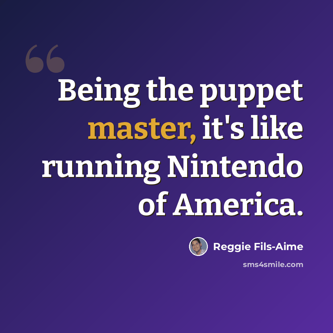 “Being the puppet master, it's like running Nintendo of America.” quote by Reggie Fils-Aime