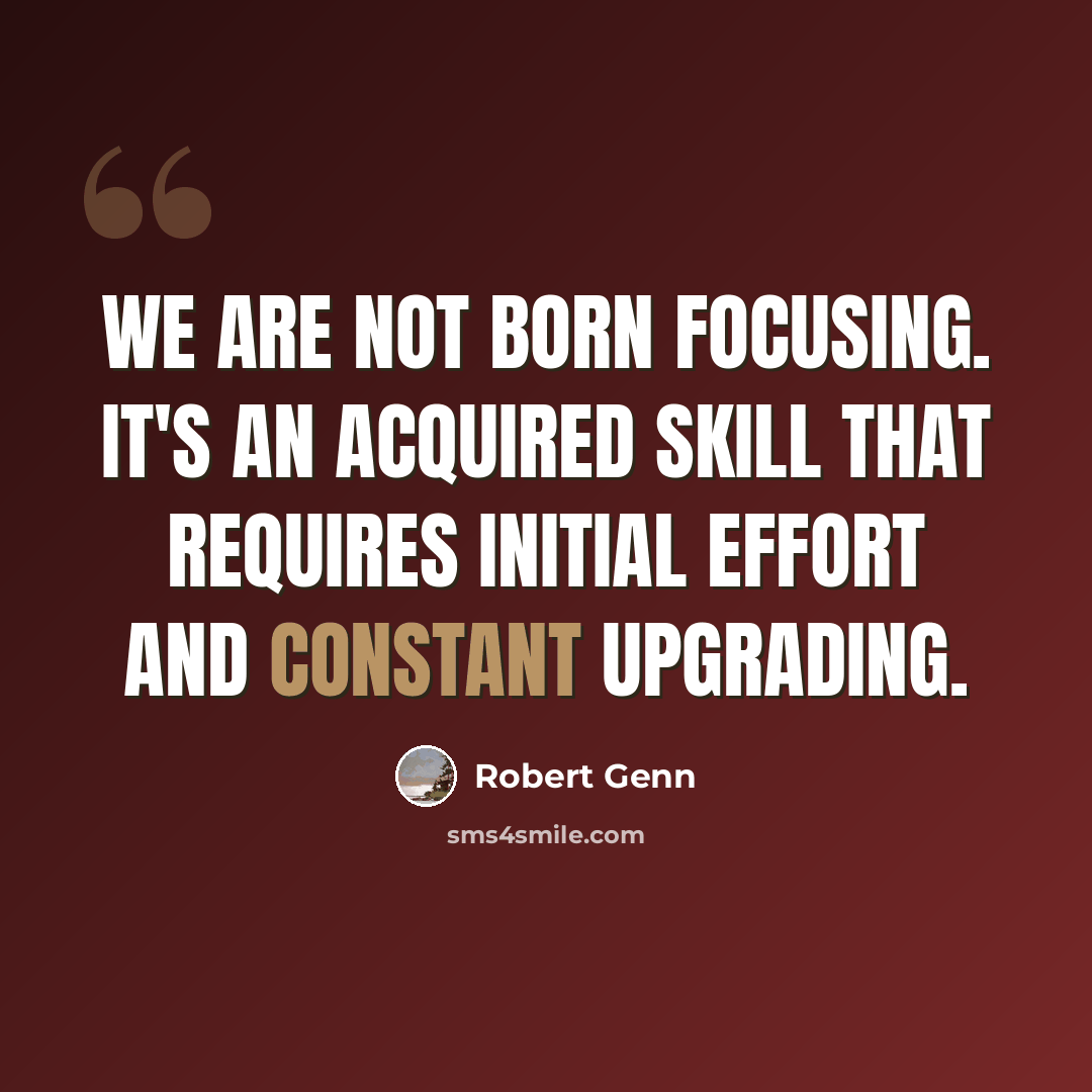 “We are not born focusing. It's an acquired skill that requires initial effort and constant upgrading.” quote by Robert Genn