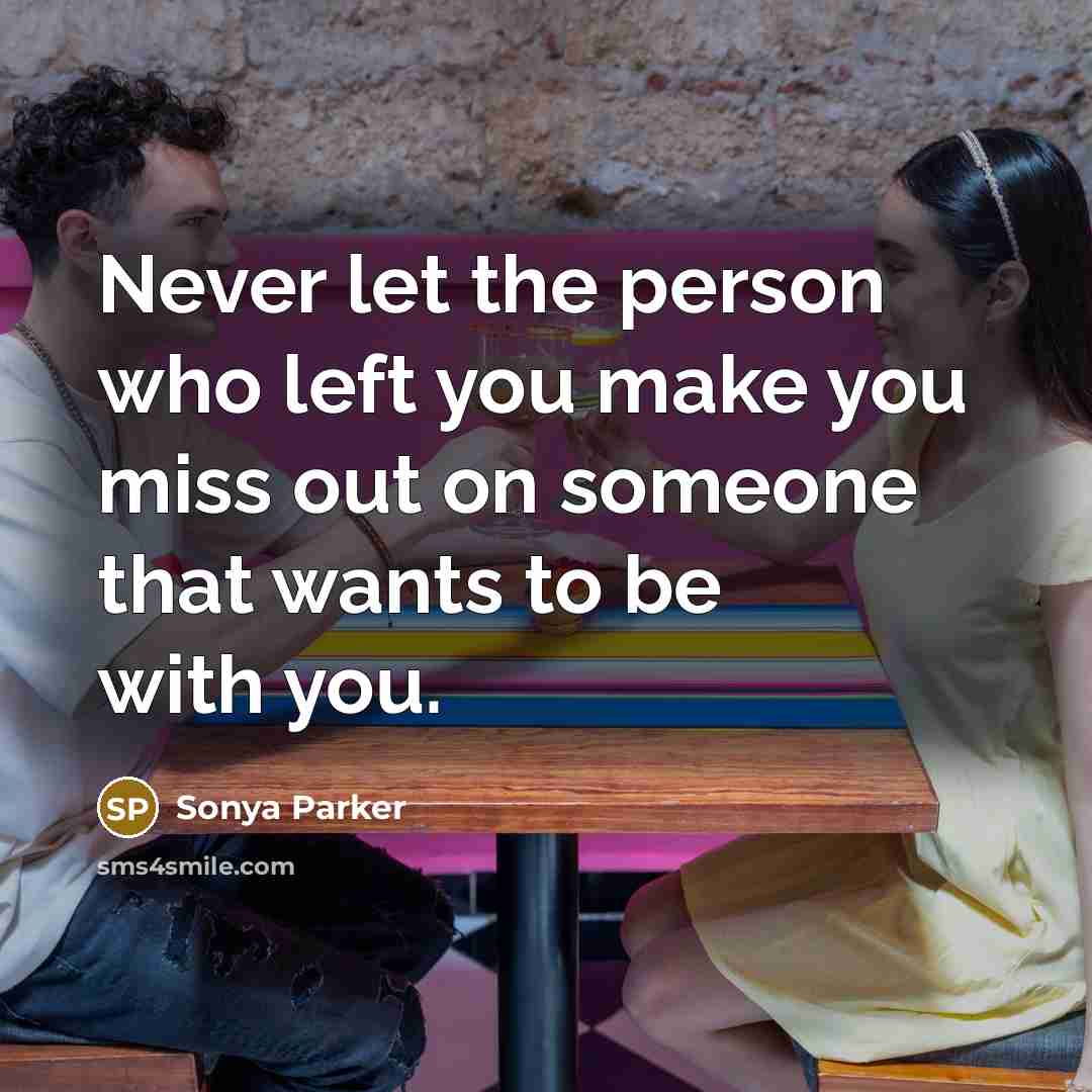 “Never let the person who left you make you miss out on someone that wants to be with you.” quote by Sonya Parker