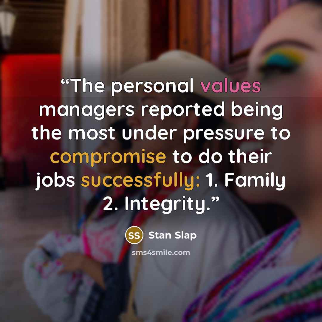 “The personal values managers reported being the most under pressure to compromise to do their jobs successfully: 1. Family 2. Integrity.” quote by Stan Slap
