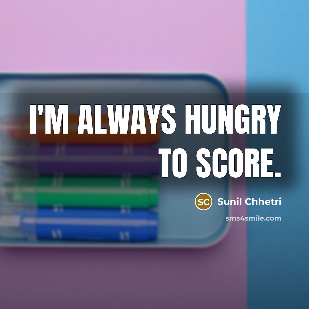 “I'm always hungry to score.” quote by Sunil Chhetri