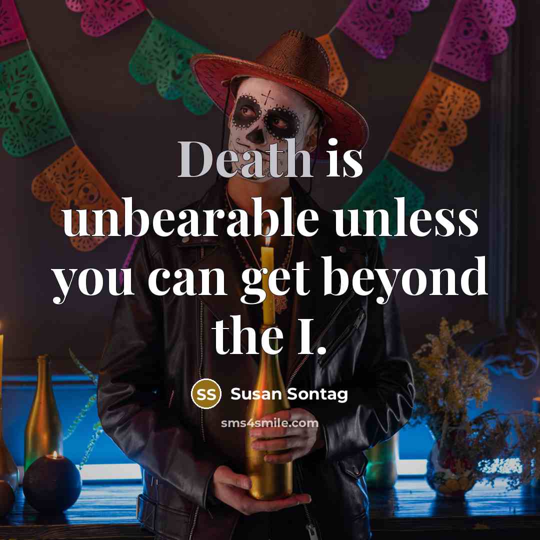 “Death is unbearable unless you can get beyond the I.” quote by Susan Sontag