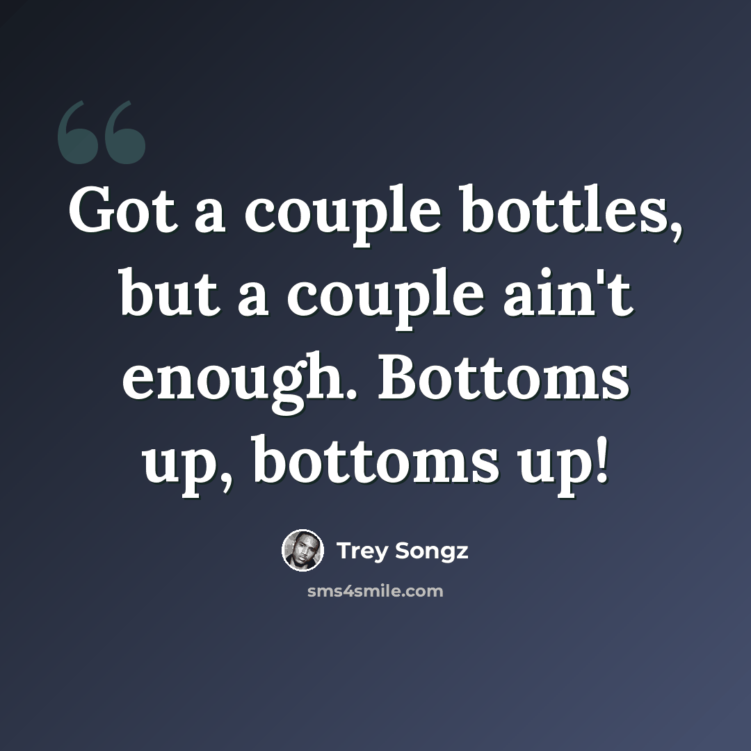 “Got a couple bottles, but a couple ain't enough. Bottoms up, bottoms up!” quote by Trey Songz