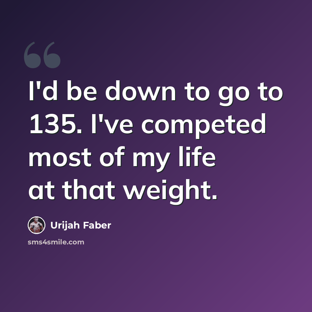 “I'd be down to go to 135. I've competed most of my life at that weight.” quote by Urijah Faber