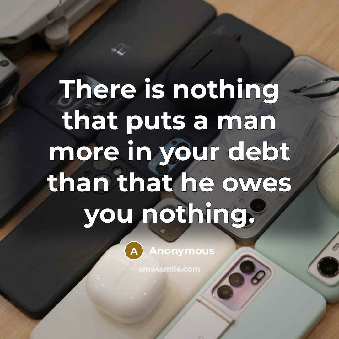 “There is nothing that puts a man more in your debt than that he owes you nothing.” quote by Anonymous