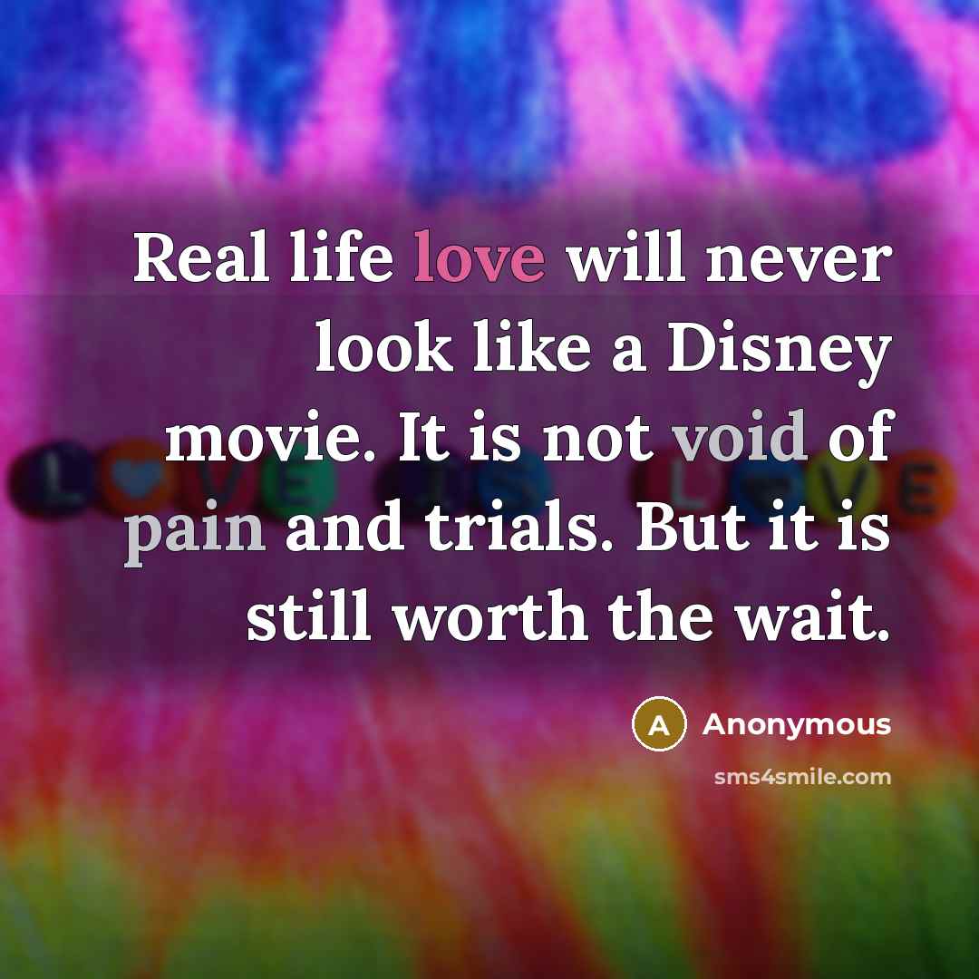 “Real life love will never look like a Disney movie. It is not void of pain and trials. But it is still worth the wait.” quote by Anonymous
