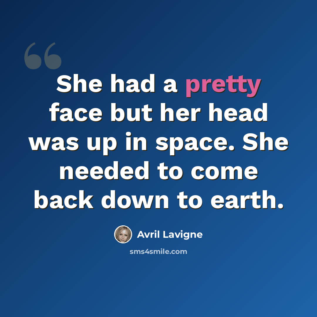 “She had a pretty face but her head was up in space. She needed to come back down to earth.” quote by Avril Lavigne