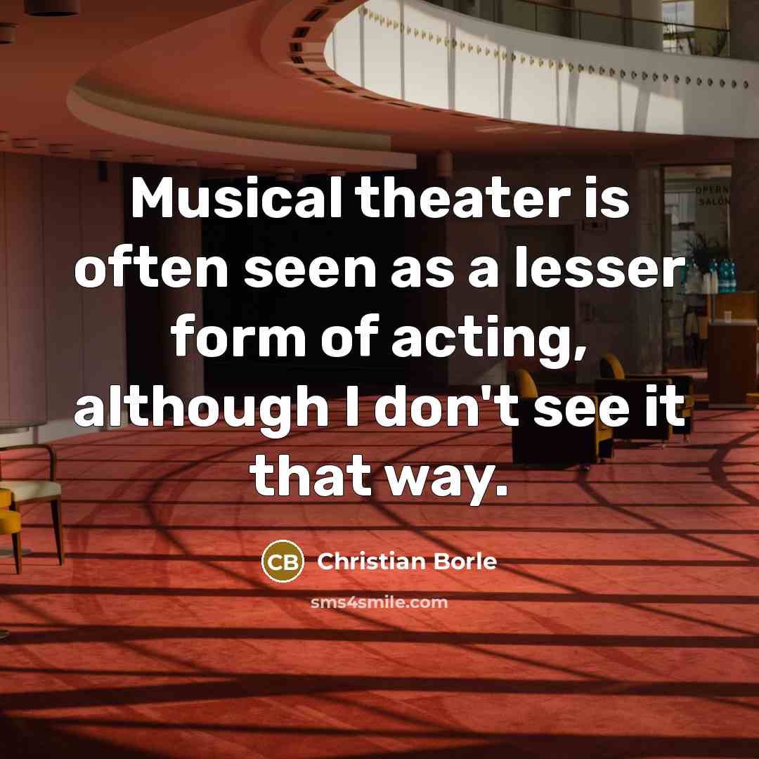 “Musical theater is often seen as a lesser form of acting, although I don't see it that way.” quote by Christian Borle