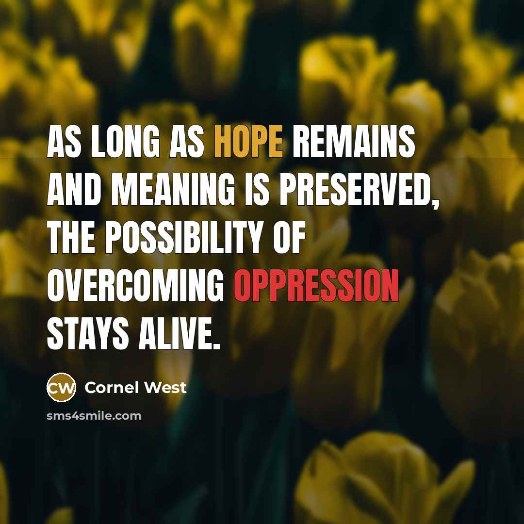 “As long as hope remains and meaning is preserved, the possibility of overcoming oppression stays alive.” quote by Cornel West