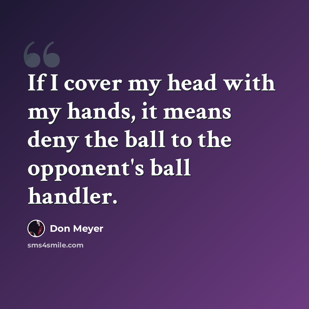 “If I cover my head with my hands, it means deny the ball to the opponent's ball handler.” quote by Don Meyer