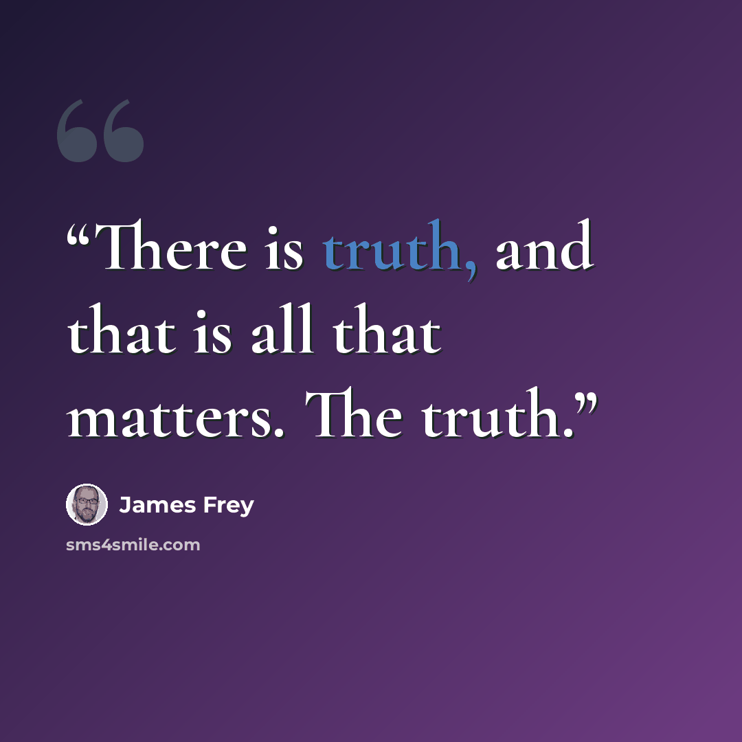 “There is truth, and that is all that matters. The truth.” quote by James Frey