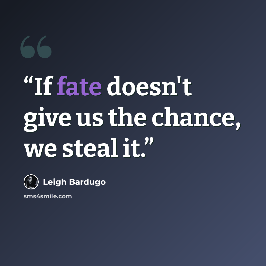 “If fate doesn't give us the chance, we steal it.” quote by Leigh Bardugo