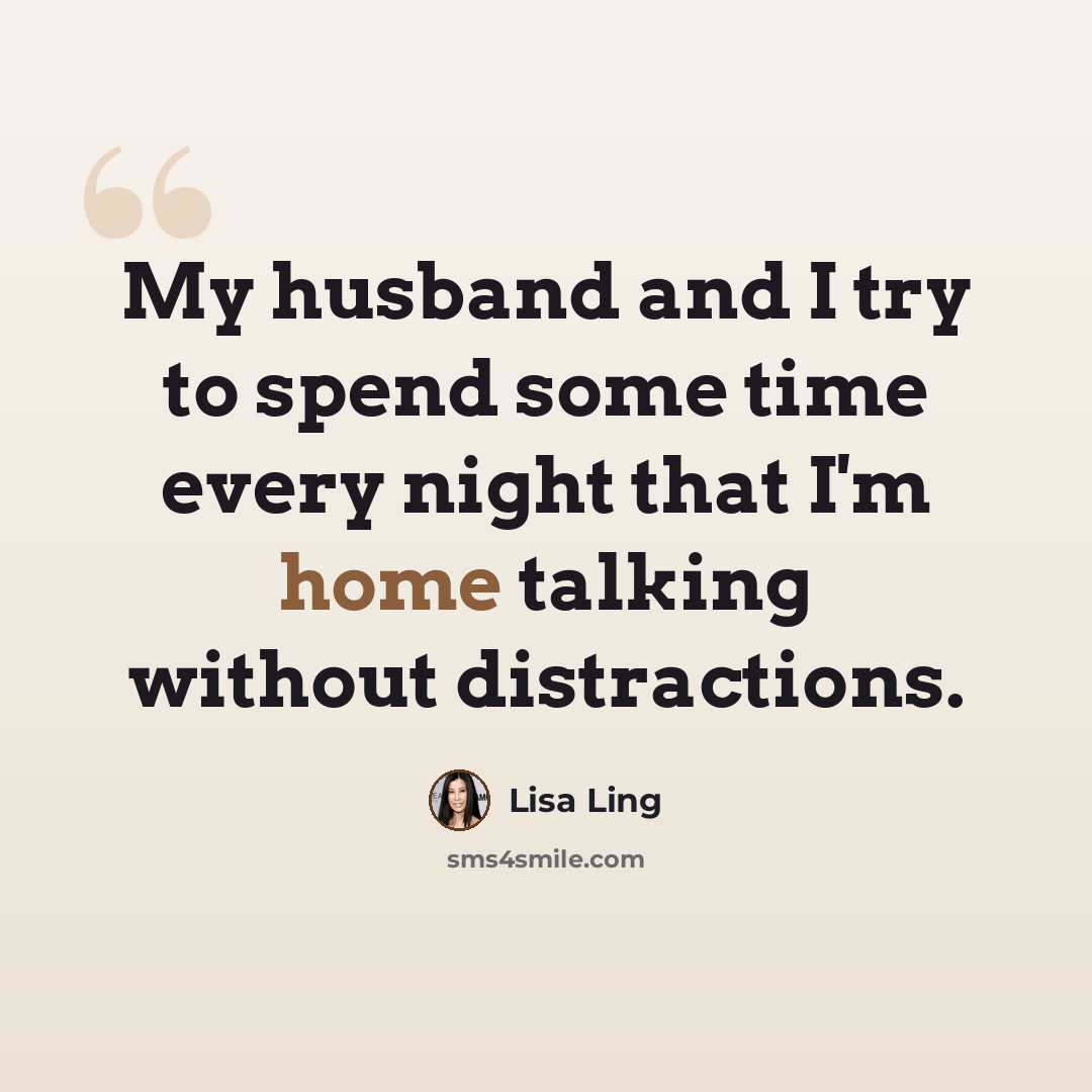 “My husband and I try to spend some time every night that I'm home talking without distractions.” quote by Lisa Ling