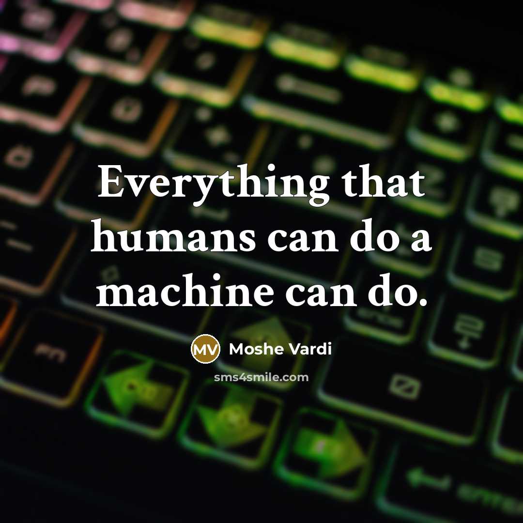 “Everything that humans can do a machine can do.” quote by Moshe Vardi