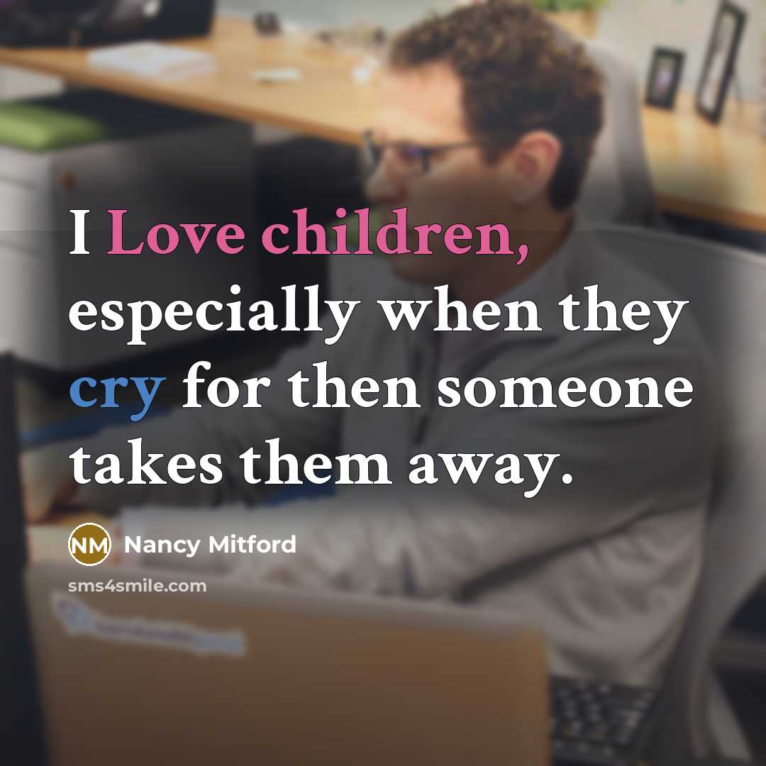 “I Love children, especially when they cry for then someone takes them away.” quote by Nancy Mitford