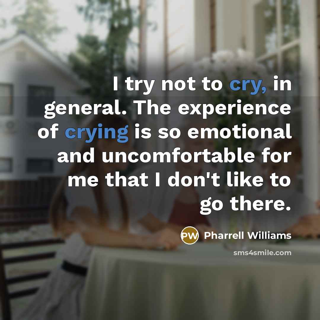 “I try not to cry, in general. The experience of crying is so emotional and uncomfortable for me that I don't like to go there.” quote by Pharrell Williams