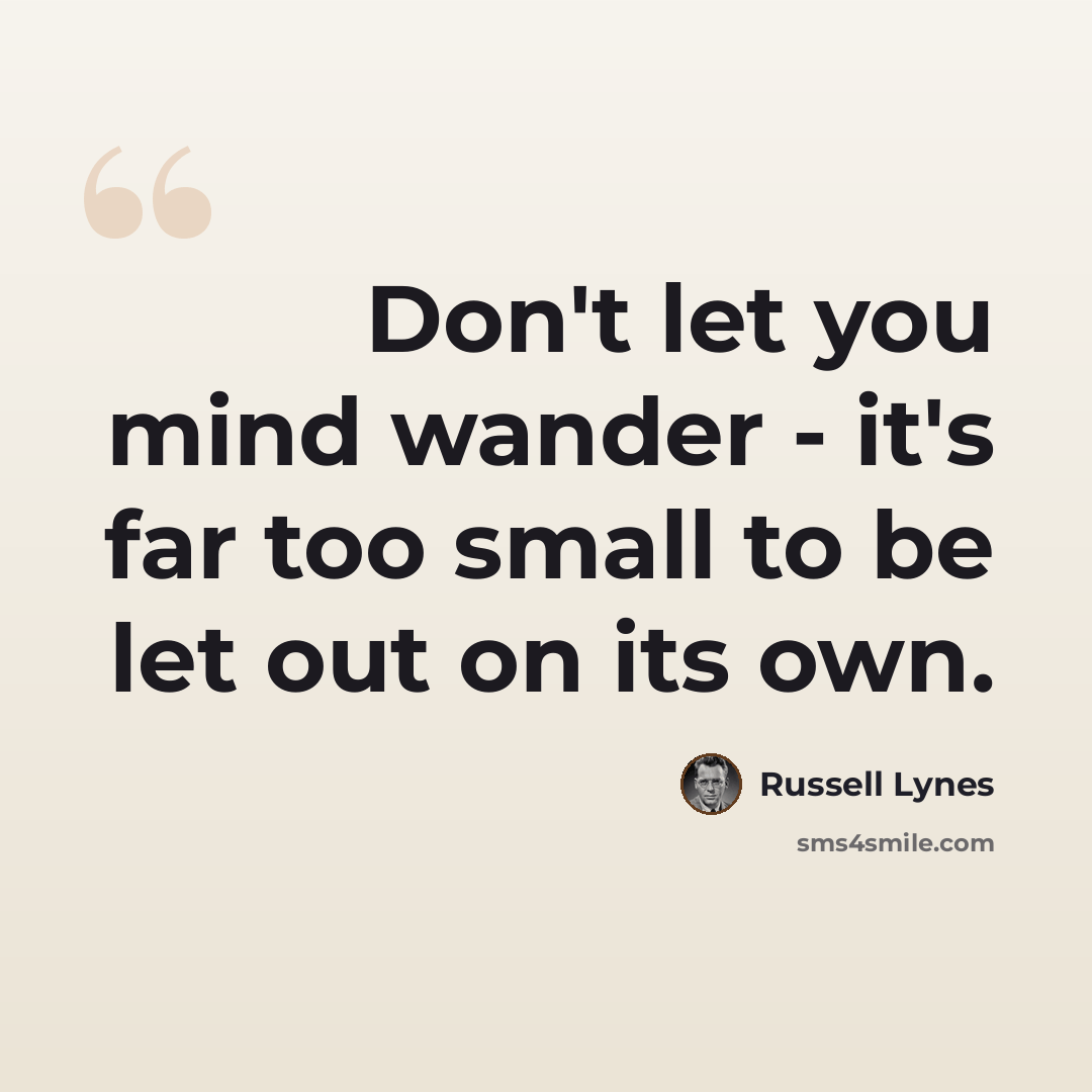 “Don't let you mind wander - it's far too small to be let out on its own.” quote by Russell Lynes