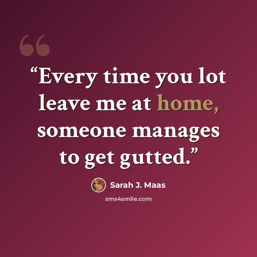 “Every time you lot leave me at home, someone manages to get gutted.” quote by Sarah J. Maas