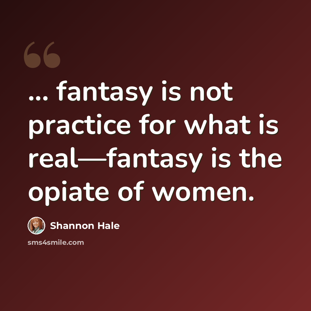 “... fantasy is not practice for what is real—fantasy is the opiate of women.” quote by Shannon Hale