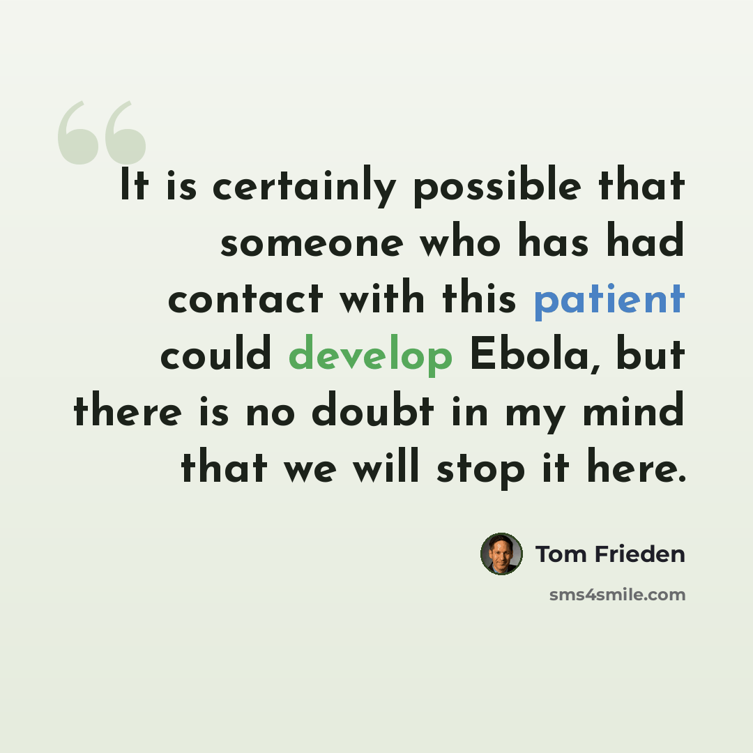“It is certainly possible that someone who has had contact with this patient could develop Ebola, but there is no doubt in my mind that we will stop it here.” quote by Tom Frieden