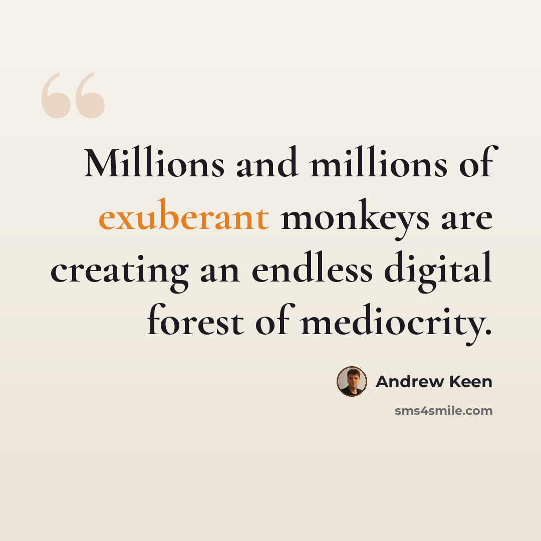 “Millions and millions of exuberant monkeys are creating an endless digital forest of mediocrity.” quote by Andrew Keen