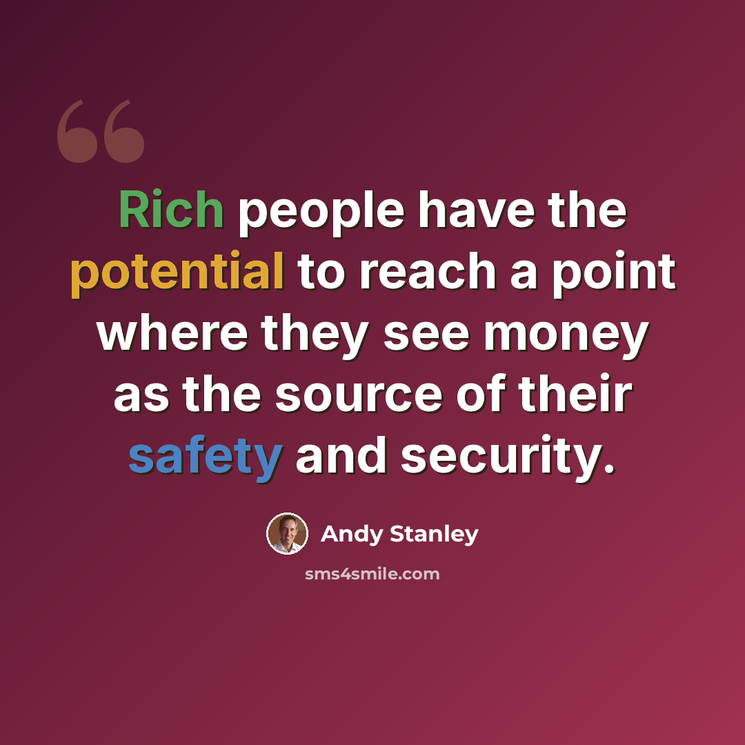 “Rich people have the potential to reach a point where they see money as the source of their safety and security.” quote by Andy Stanley