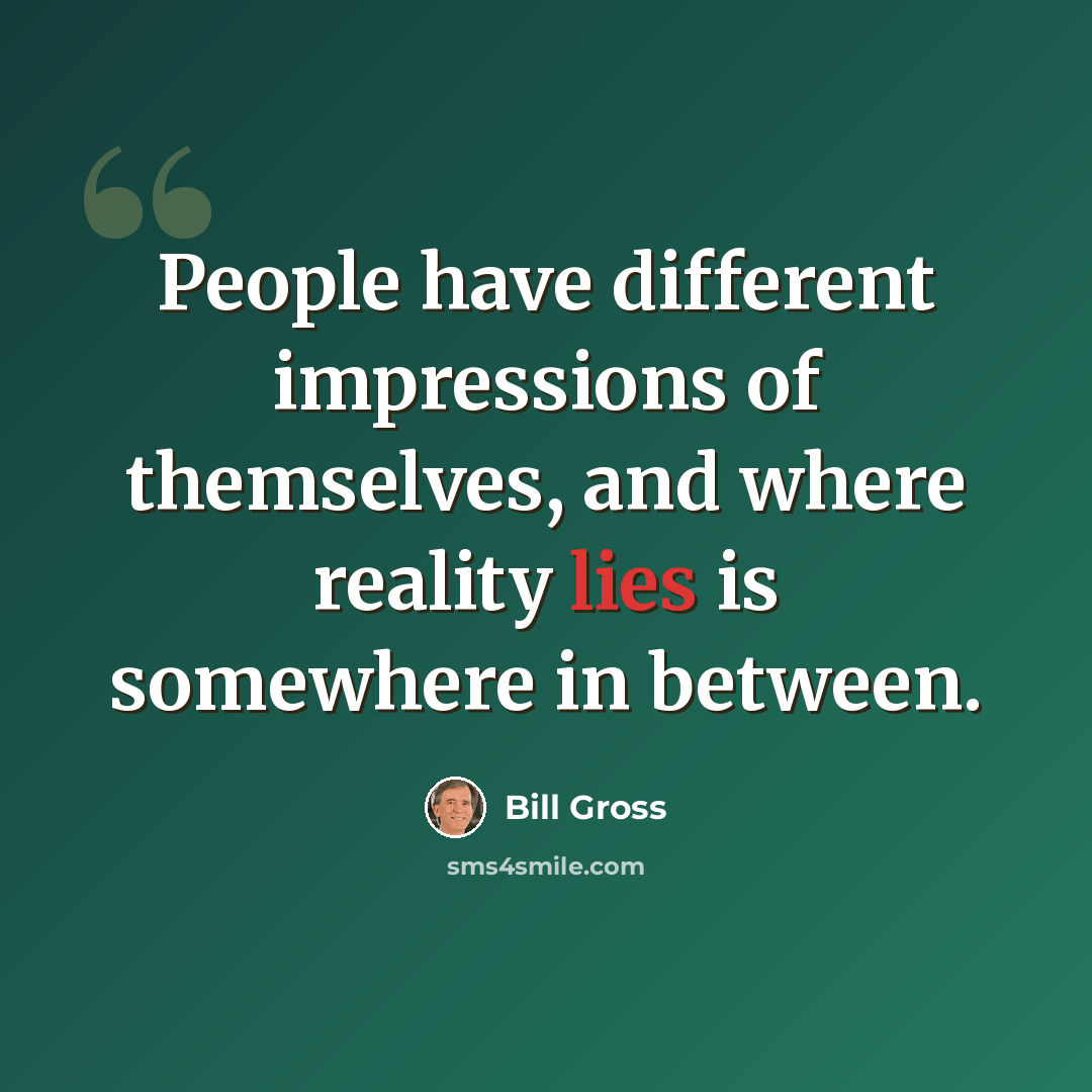 “People have different impressions of themselves, and where reality lies is somewhere in between.” quote by Bill Gross