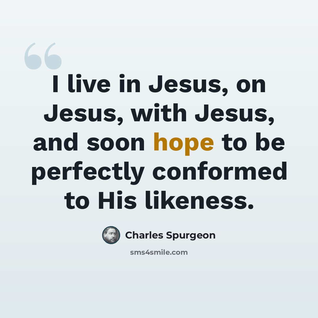 “I live in Jesus, on Jesus, with Jesus, and soon hope to be perfectly conformed to His likeness.” quote by Charles Spurgeon