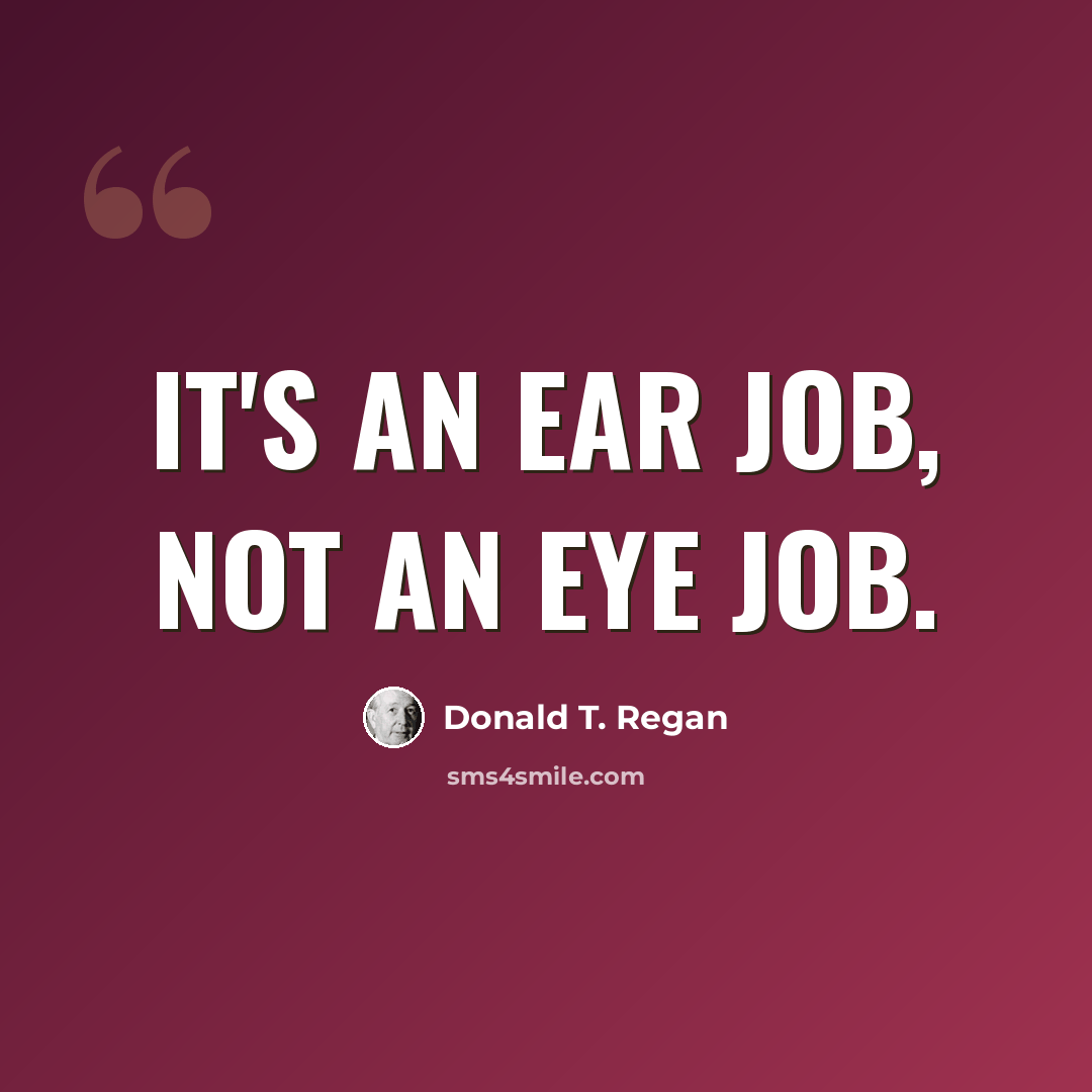 “It's an ear job, not an eye job.” quote by Donald T. Regan