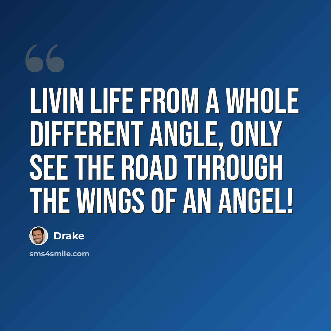 “Livin life from a whole different angle, only see the road through the wings of an angel!” quote by Drake