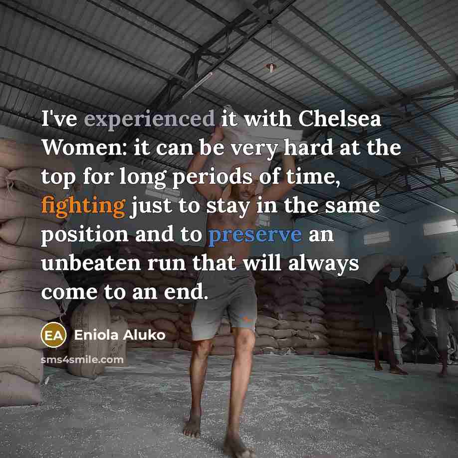“I've experienced it with Chelsea Women: it can be very hard at the top for long periods of time, fighting just to stay in the same position and to preserve an unbeaten run that will always come to an end.” quote by Eniola Aluko
