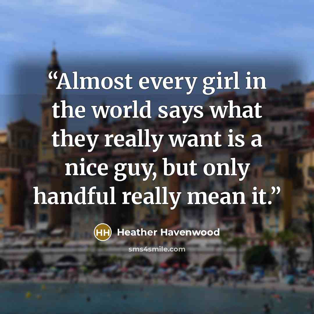 “Almost every girl in the world says what they really want is a nice guy, but only handful really mean it.” quote by Heather Havenwood