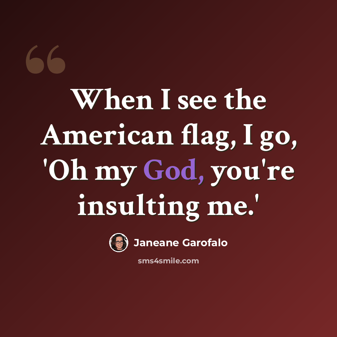 “When I see the American flag, I go, 'Oh my God, you're insulting me.'” quote by Janeane Garofalo
