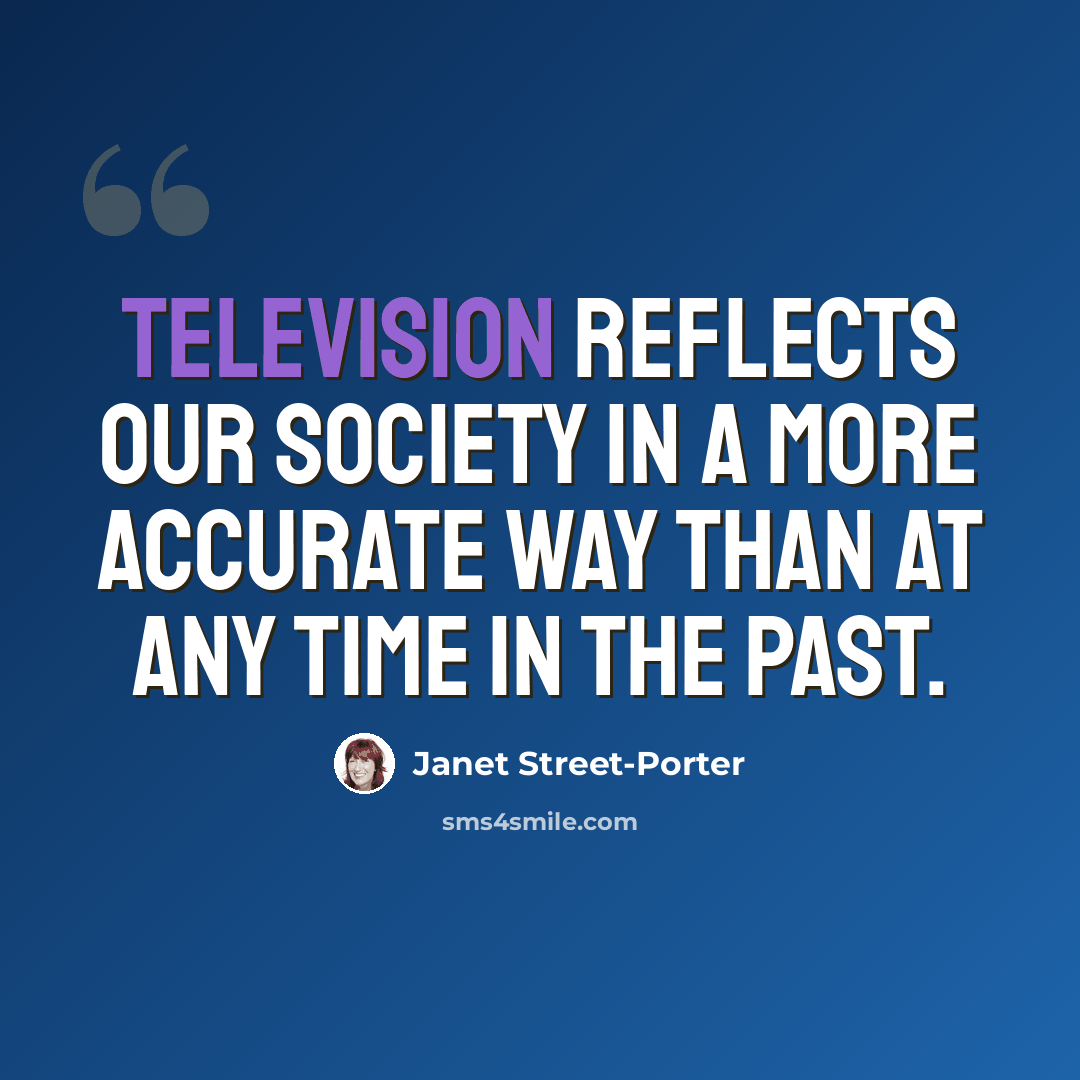 “Television reflects our society in a more accurate way than at any time in the past.” quote by Janet Street-Porter