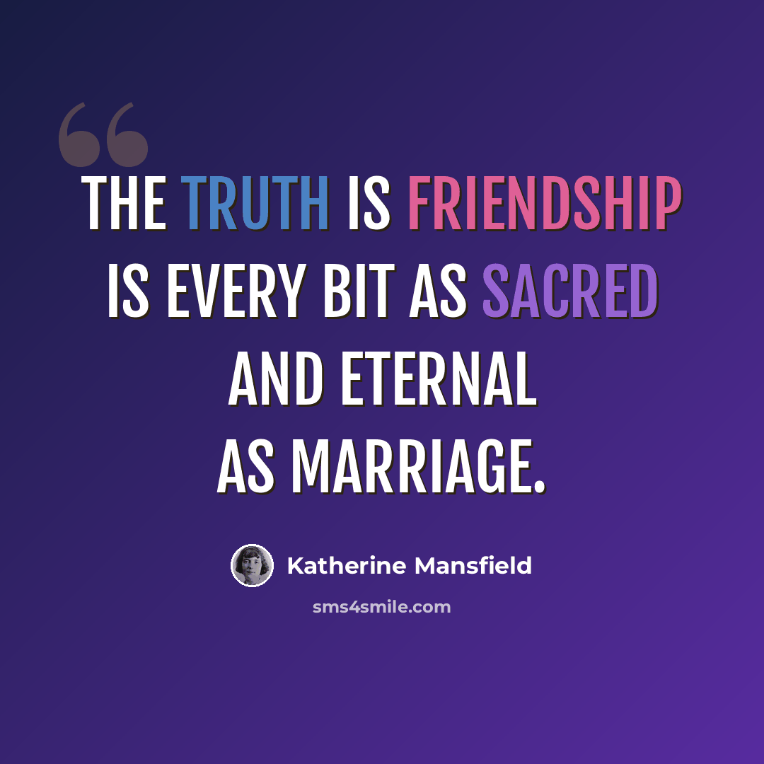 “The truth is friendship is every bit as sacred and eternal as marriage.” quote by Katherine Mansfield