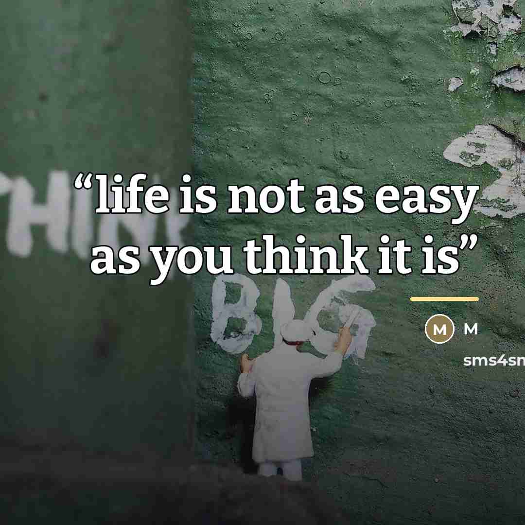 “life is not as easy as you think it is” quote by M