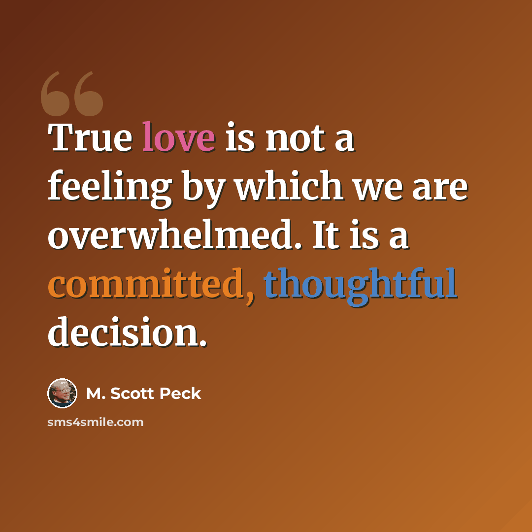 “True love is not a feeling by which we are overwhelmed. It is a committed, thoughtful decision.” quote by M. Scott Peck