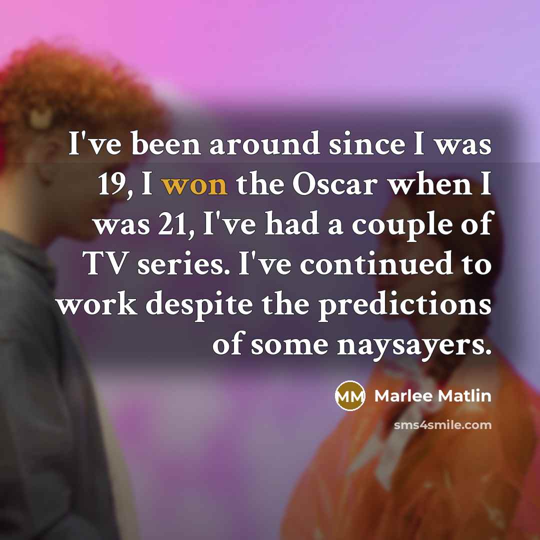 “I've been around since I was 19, I won the Oscar when I was 21, I've had a couple of TV series. I've continued to work despite the predictions of some naysayers.” quote by Marlee Matlin