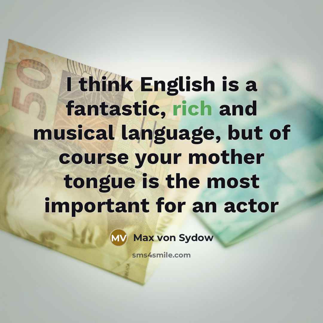 “I think English is a fantastic, rich and musical language, but of course your mother tongue is the most important for an actor” quote by Max von Sydow